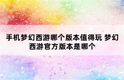 手机梦幻西游哪个版本值得玩 梦幻西游官方版本是哪个